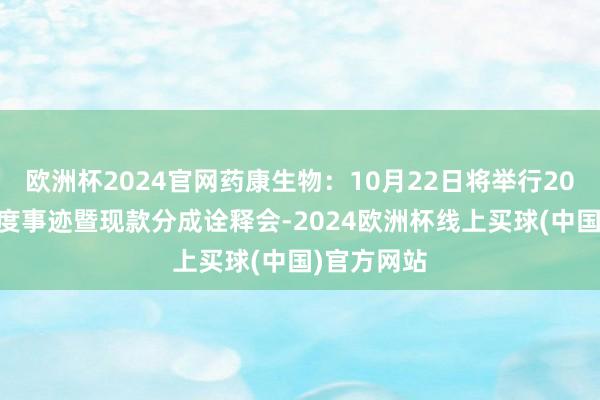 欧洲杯2024官网药康生物：10月22日将举行2024年半年度事迹暨现款分成诠释会-2024欧洲杯线上买球(中国)官方网站