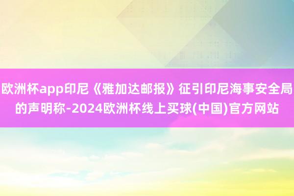欧洲杯app印尼《雅加达邮报》征引印尼海事安全局的声明称-2024欧洲杯线上买球(中国)官方网站