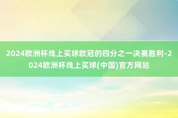 2024欧洲杯线上买球欧冠的四分之一决赛胜利-2024欧洲杯线上买球(中国)官方网站