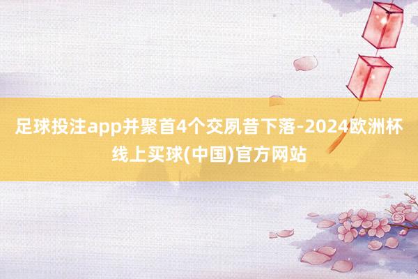 足球投注app并聚首4个交夙昔下落-2024欧洲杯线上买球(中国)官方网站