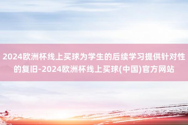 2024欧洲杯线上买球为学生的后续学习提供针对性的复旧-2024欧洲杯线上买球(中国)官方网站