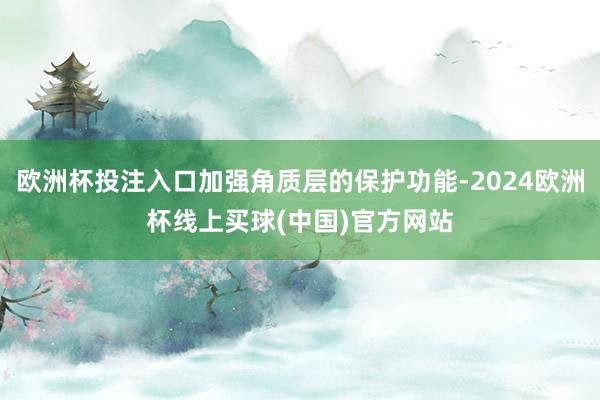 欧洲杯投注入口加强角质层的保护功能-2024欧洲杯线上买球(中国)官方网站