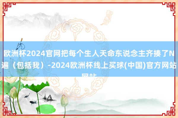 欧洲杯2024官网把每个生人天命东说念主齐揍了N遍（包括我）-2024欧洲杯线上买球(中国)官方网站
