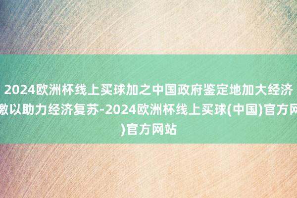 2024欧洲杯线上买球加之中国政府鉴定地加大经济刺激以助力经济复苏-2024欧洲杯线上买球(中国)官方网站