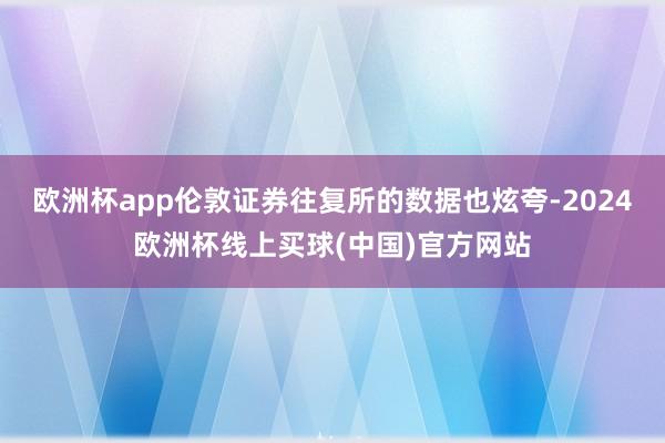 欧洲杯app伦敦证券往复所的数据也炫夸-2024欧洲杯线上买球(中国)官方网站