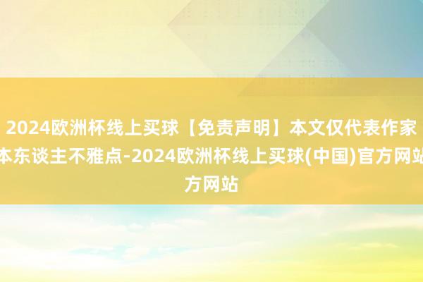 2024欧洲杯线上买球【免责声明】本文仅代表作家本东谈主不雅点-2024欧洲杯线上买球(中国)官方网站