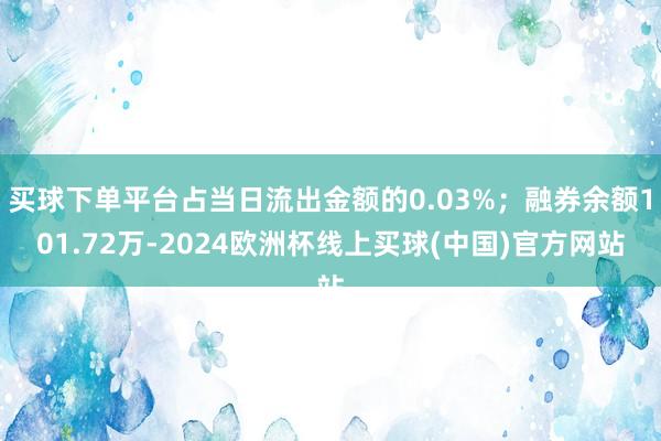买球下单平台占当日流出金额的0.03%；融券余额101.72万-2024欧洲杯线上买球(中国)官方网站