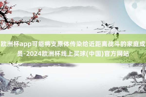 欧洲杯app可能将支原体传染给近距离战斗的家庭成员-2024欧洲杯线上买球(中国)官方网站