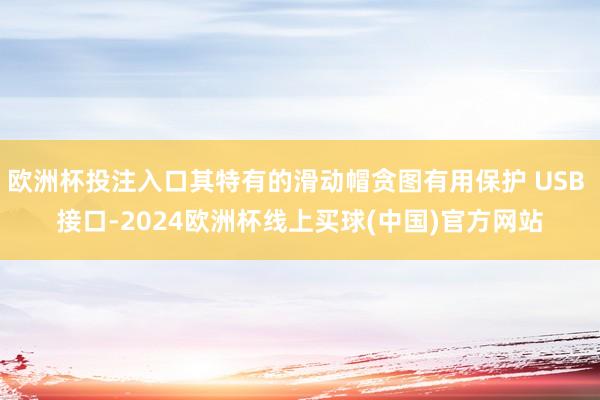欧洲杯投注入口其特有的滑动帽贪图有用保护 USB 接口-2024欧洲杯线上买球(中国)官方网站