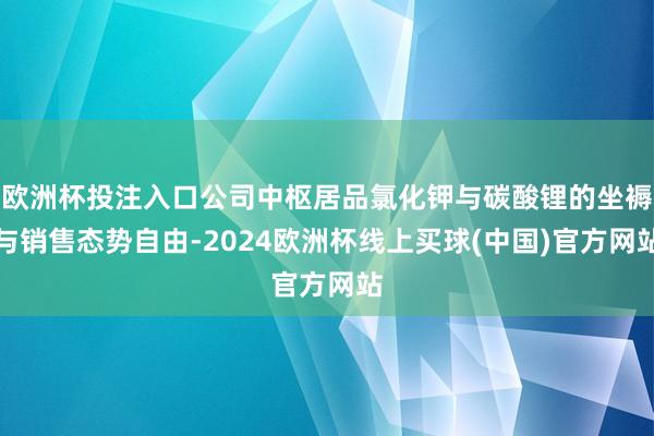 欧洲杯投注入口公司中枢居品氯化钾与碳酸锂的坐褥与销售态势自由-2024欧洲杯线上买球(中国)官方网站