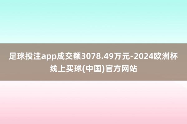 足球投注app成交额3078.49万元-2024欧洲杯线上买球(中国)官方网站