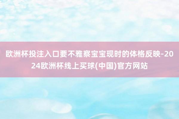 欧洲杯投注入口要不雅察宝宝现时的体格反映-2024欧洲杯线上买球(中国)官方网站