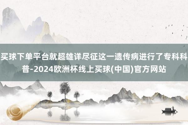 买球下单平台就超雄详尽征这一遗传病进行了专科科普-2024欧洲杯线上买球(中国)官方网站