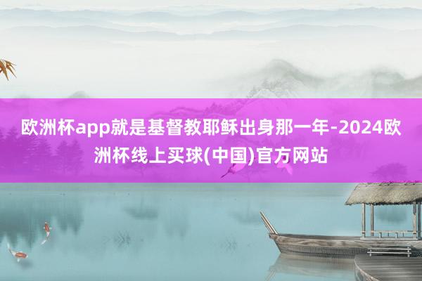 欧洲杯app就是基督教耶稣出身那一年-2024欧洲杯线上买球(中国)官方网站