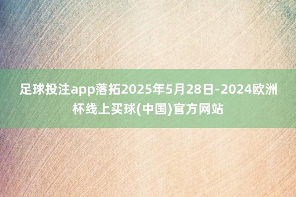 足球投注app落拓2025年5月28日-2024欧洲杯线上买球(中国)官方网站
