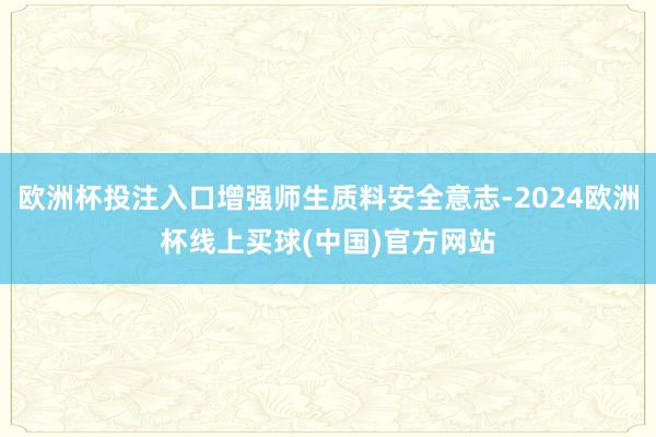 欧洲杯投注入口增强师生质料安全意志-2024欧洲杯线上买球(中国)官方网站