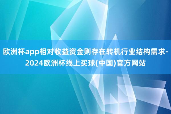 欧洲杯app相对收益资金则存在转机行业结构需求-2024欧洲杯线上买球(中国)官方网站