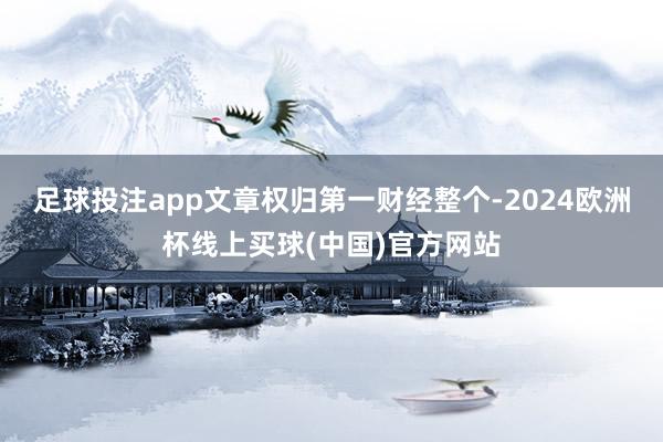 足球投注app文章权归第一财经整个-2024欧洲杯线上买球(中国)官方网站
