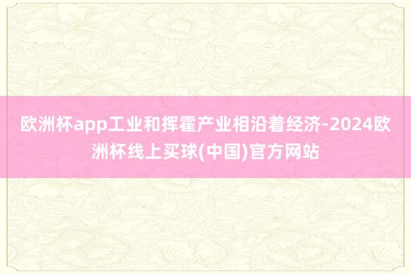 欧洲杯app工业和挥霍产业相沿着经济-2024欧洲杯线上买球(中国)官方网站
