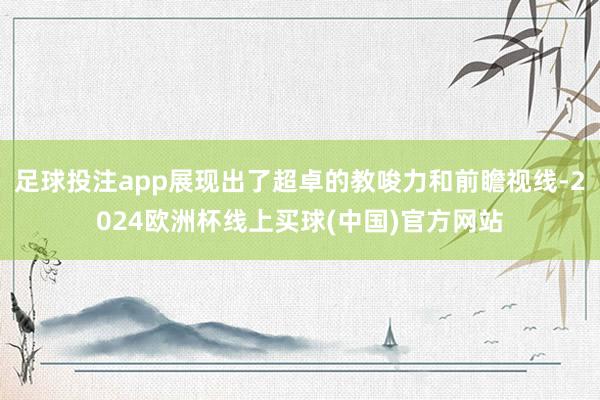 足球投注app展现出了超卓的教唆力和前瞻视线-2024欧洲杯线上买球(中国)官方网站
