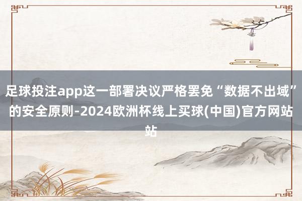 足球投注app这一部署决议严格罢免“数据不出域”的安全原则-2024欧洲杯线上买球(中国)官方网站
