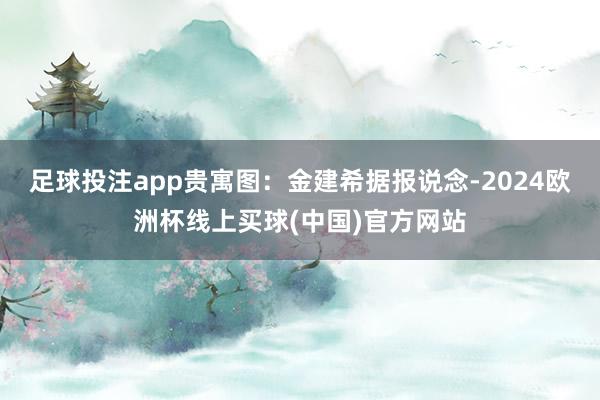 足球投注app贵寓图：金建希　　据报说念-2024欧洲杯线上买球(中国)官方网站