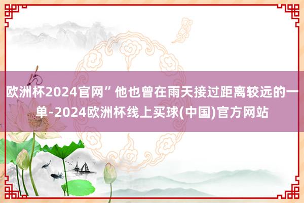 欧洲杯2024官网”他也曾在雨天接过距离较远的一单-2024欧洲杯线上买球(中国)官方网站