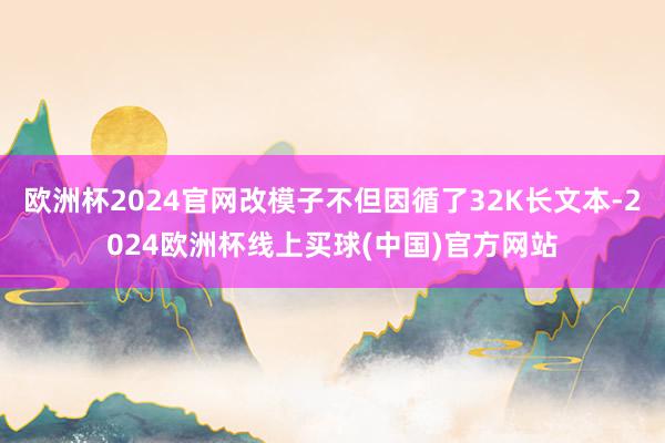 欧洲杯2024官网改模子不但因循了32K长文本-2024欧洲杯线上买球(中国)官方网站