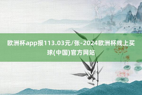 欧洲杯app报113.03元/张-2024欧洲杯线上买球(中国)官方网站