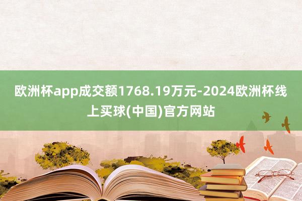 欧洲杯app成交额1768.19万元-2024欧洲杯线上买球(中国)官方网站