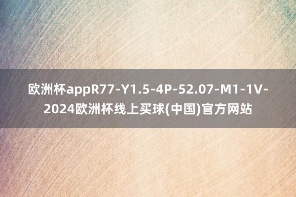欧洲杯appR77-Y1.5-4P-52.07-M1-1V-2024欧洲杯线上买球(中国)官方网站