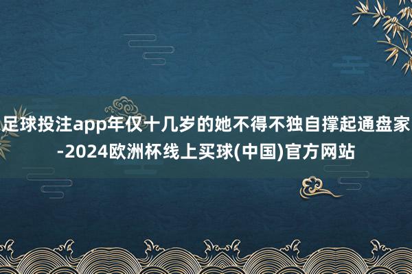 足球投注app年仅十几岁的她不得不独自撑起通盘家-2024欧洲杯线上买球(中国)官方网站