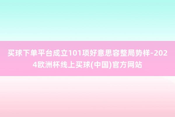 买球下单平台成立101项好意思容整局势样-2024欧洲杯线上买球(中国)官方网站