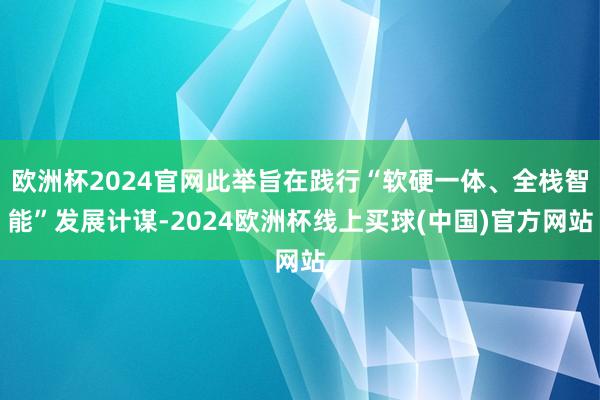 欧洲杯2024官网此举旨在践行“软硬一体、全栈智能”发展计谋-2024欧洲杯线上买球(中国)官方网站