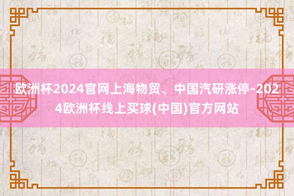 欧洲杯2024官网上海物贸、中国汽研涨停-2024欧洲杯线上买球(中国)官方网站