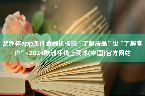 欧洲杯app条件金融机构既“了解居品”也“了解客户”-2024欧洲杯线上买球(中国)官方网站