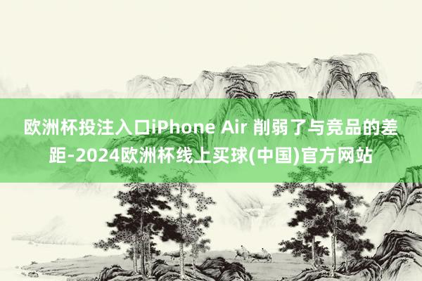 欧洲杯投注入口iPhone Air 削弱了与竞品的差距-2024欧洲杯线上买球(中国)官方网站