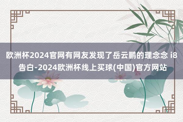 欧洲杯2024官网有网友发现了岳云鹏的理念念 i8 告白-2024欧洲杯线上买球(中国)官方网站