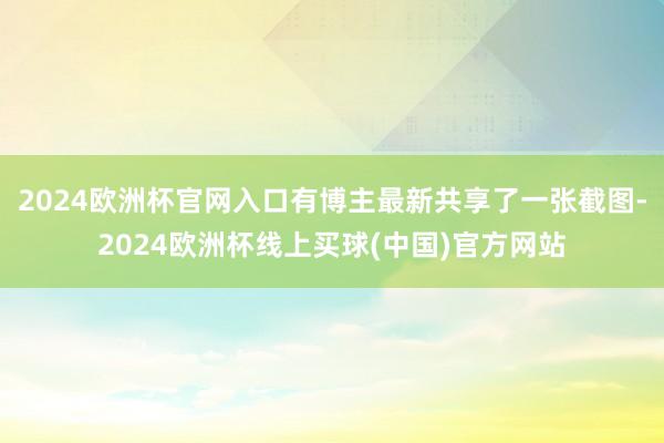2024欧洲杯官网入口有博主最新共享了一张截图-2024欧洲杯线上买球(中国)官方网站