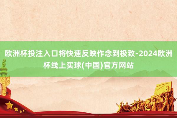 欧洲杯投注入口将快速反映作念到极致-2024欧洲杯线上买球(中国)官方网站