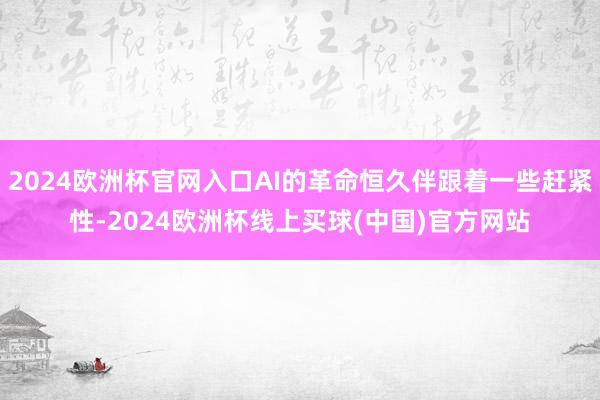 2024欧洲杯官网入口AI的革命恒久伴跟着一些赶紧性-2024欧洲杯线上买球(中国)官方网站