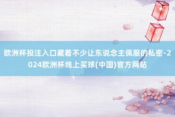 欧洲杯投注入口藏着不少让东说念主佩服的私密-2024欧洲杯线上买球(中国)官方网站