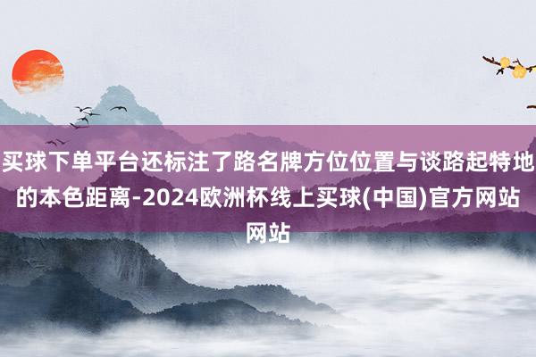 买球下单平台还标注了路名牌方位位置与谈路起特地的本色距离-2024欧洲杯线上买球(中国)官方网站
