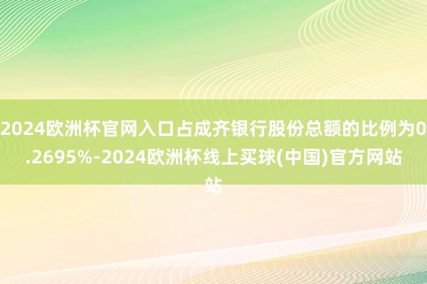 2024欧洲杯官网入口占成齐银行股份总额的比例为0.2695%-2024欧洲杯线上买球(中国)官方网站