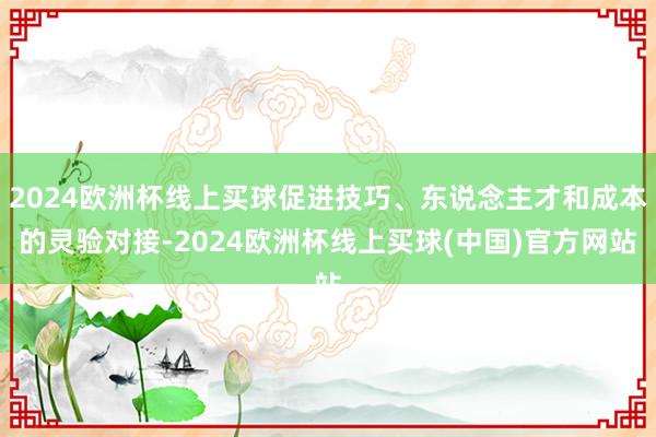 2024欧洲杯线上买球促进技巧、东说念主才和成本的灵验对接-2024欧洲杯线上买球(中国)官方网站