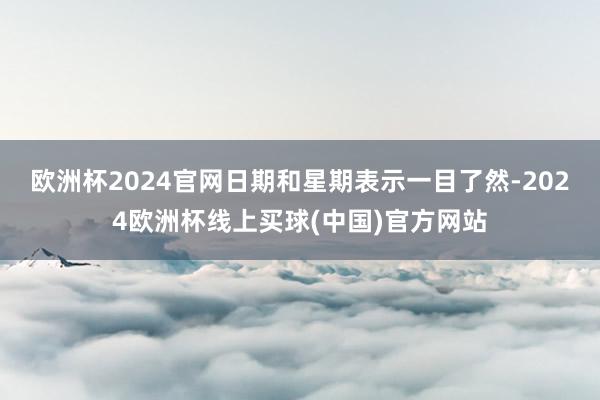 欧洲杯2024官网日期和星期表示一目了然-2024欧洲杯线上买球(中国)官方网站